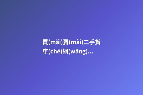 買(mǎi)賣(mài)二手貨車(chē)網(wǎng)站，做二手車(chē)生意的都用什么網(wǎng)站收車(chē)